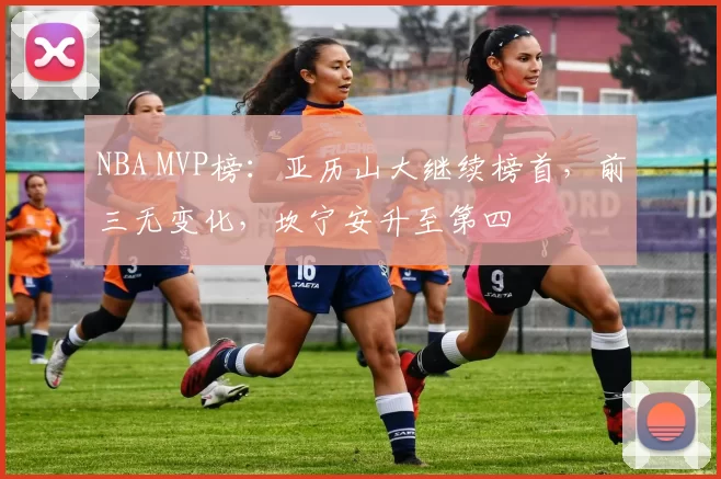 NBA MVP榜：亚历山大继续榜首，前三无变化，坎宁安升至第四
