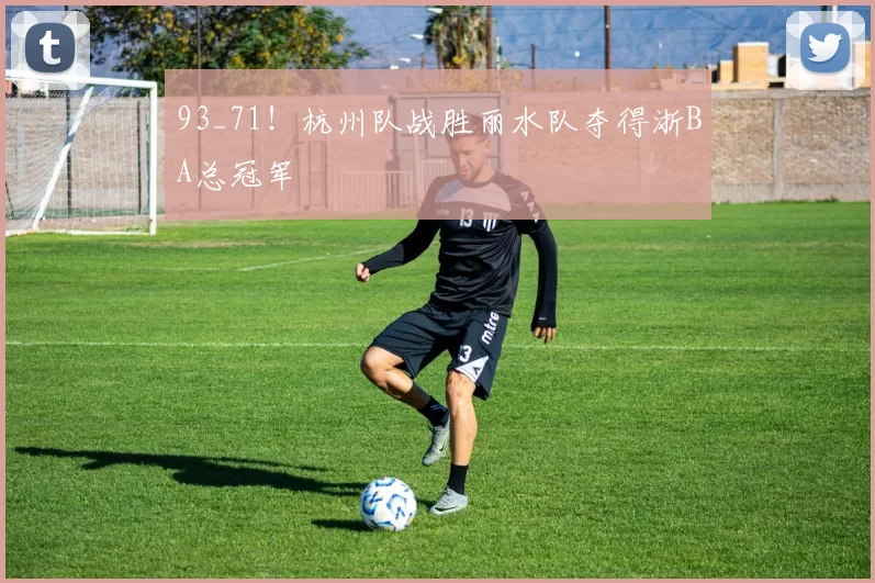 93_71！杭州队战胜丽水队夺得浙BA总冠军